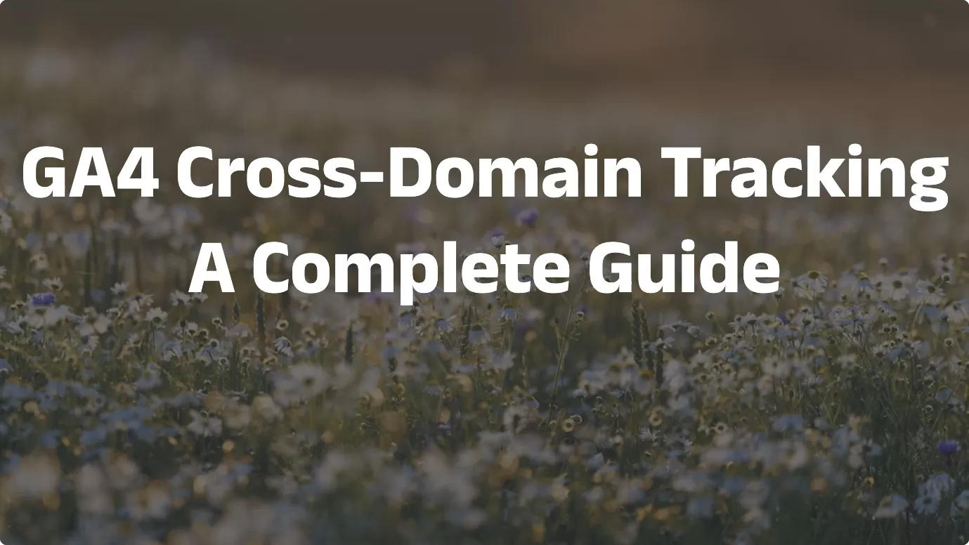 GA4 Cross-Domain Tracking: A Complete Guide