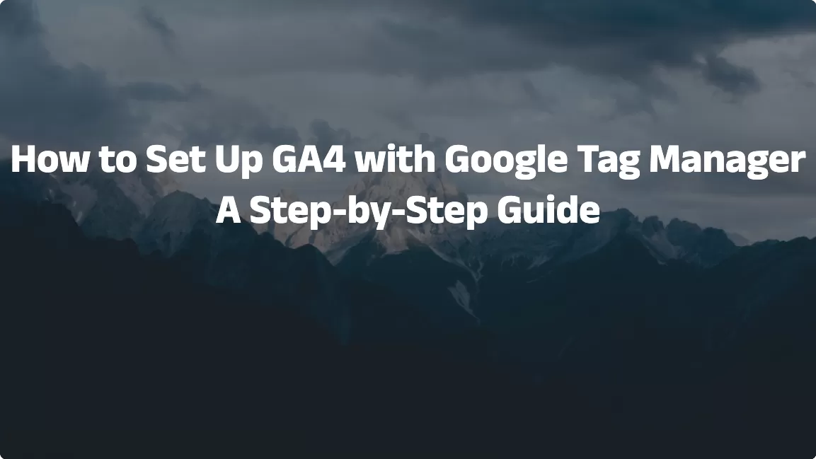 How to Set Up GA4 with Google Tag Manager: A Step-by-Step Guide