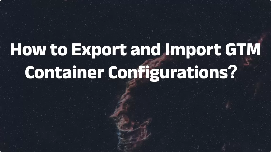 How to Export and Import GTM Container Configurations？