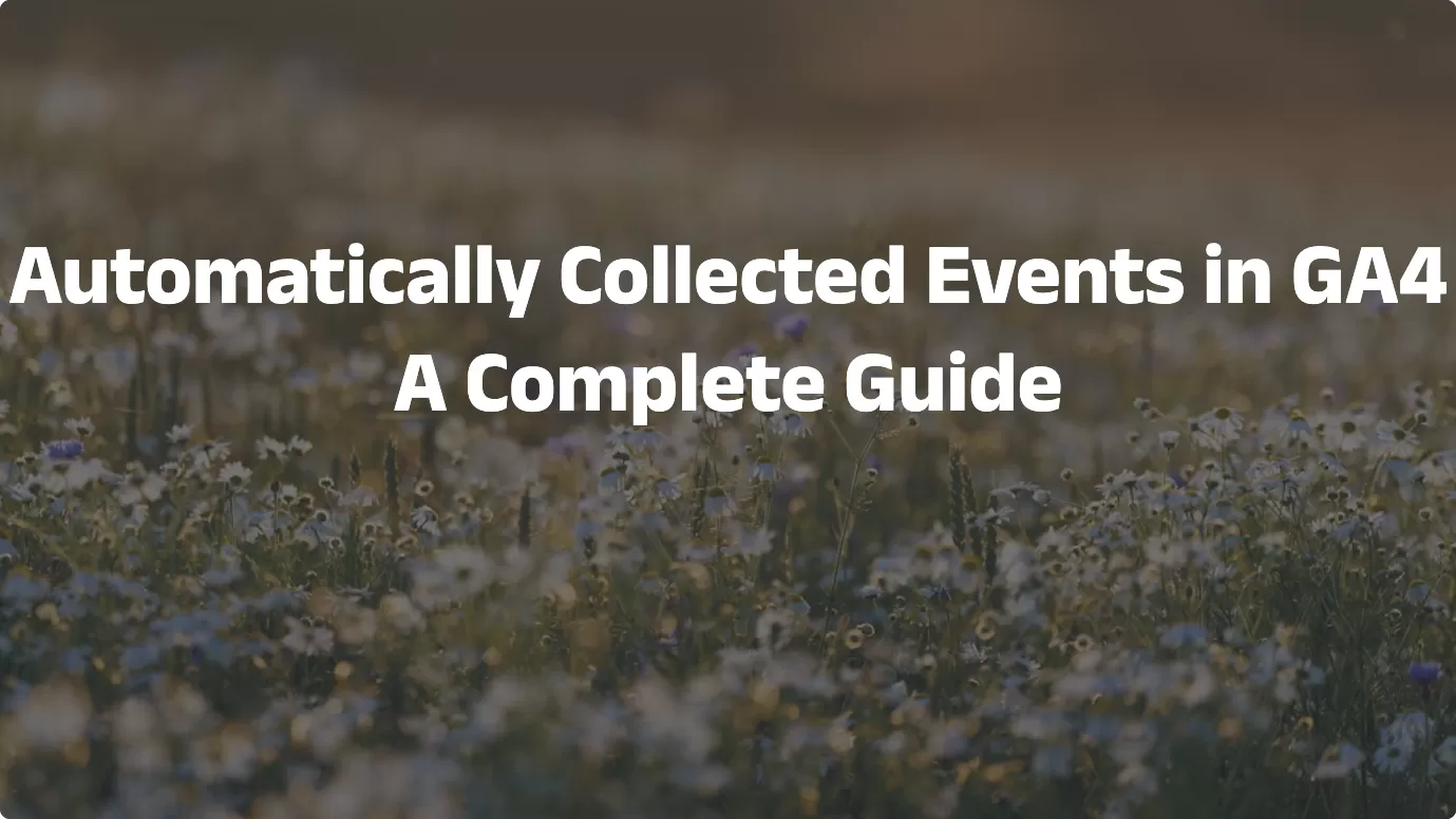 Automatically Collected Events in GA4: A Complete Guide