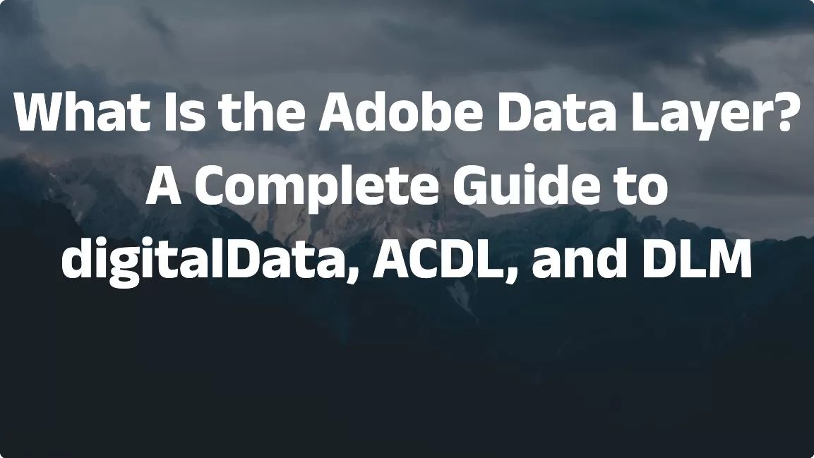 What Is the Adobe Data Layer? A Complete Guide to digitalData, ACDL, and DLM