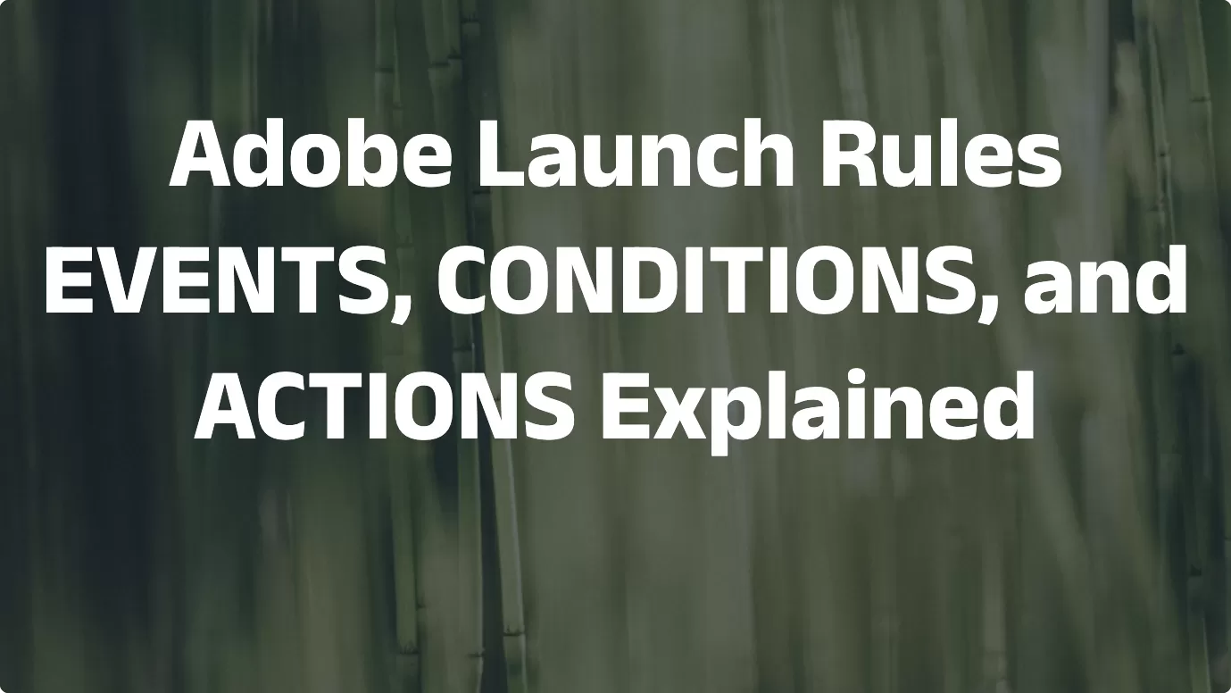 Adobe Launch Rules: EVENTS, CONDITIONS, and ACTIONS Explained
