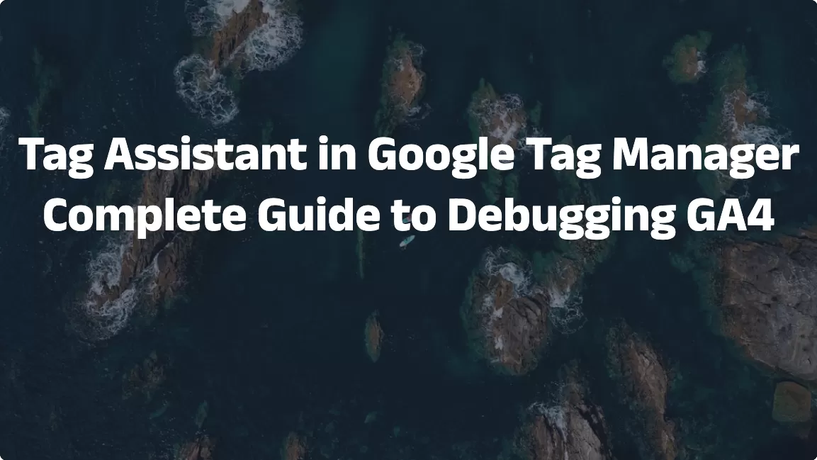 Tag Assistant in Google Tag Manager: Complete Guide to Debugging GA4