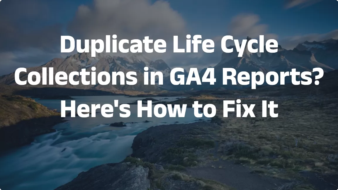 Duplicate Life Cycle Collections in GA4 Reports? Here’s How to Fix It
