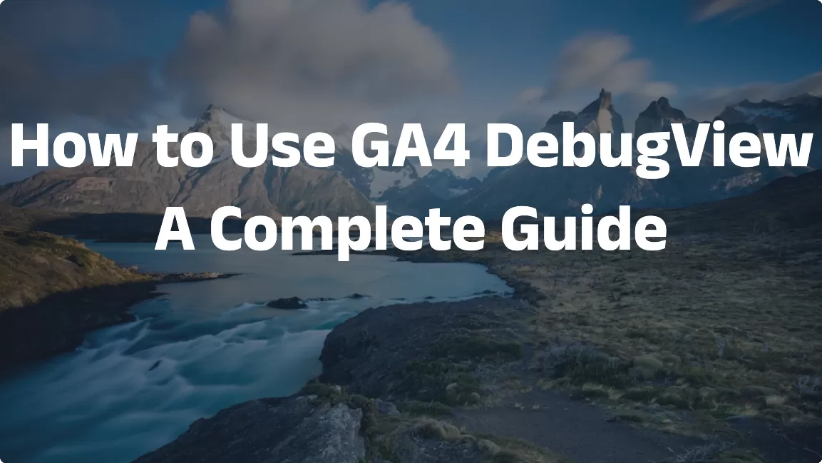 How to Use GA4 DebugView: A Complete Guide