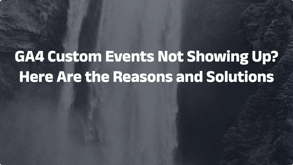GA4 Custom Events Not Showing Up? Here Are the Reasons and Solutions