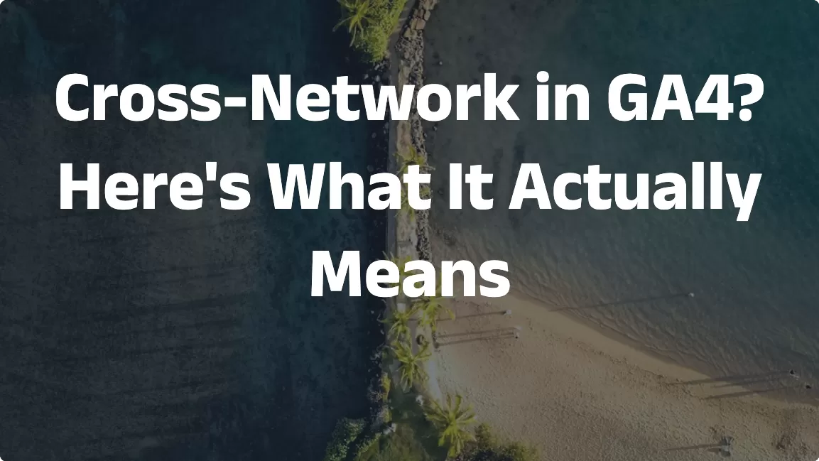 Cross-Network in GA4? Here’s What It Actually Means