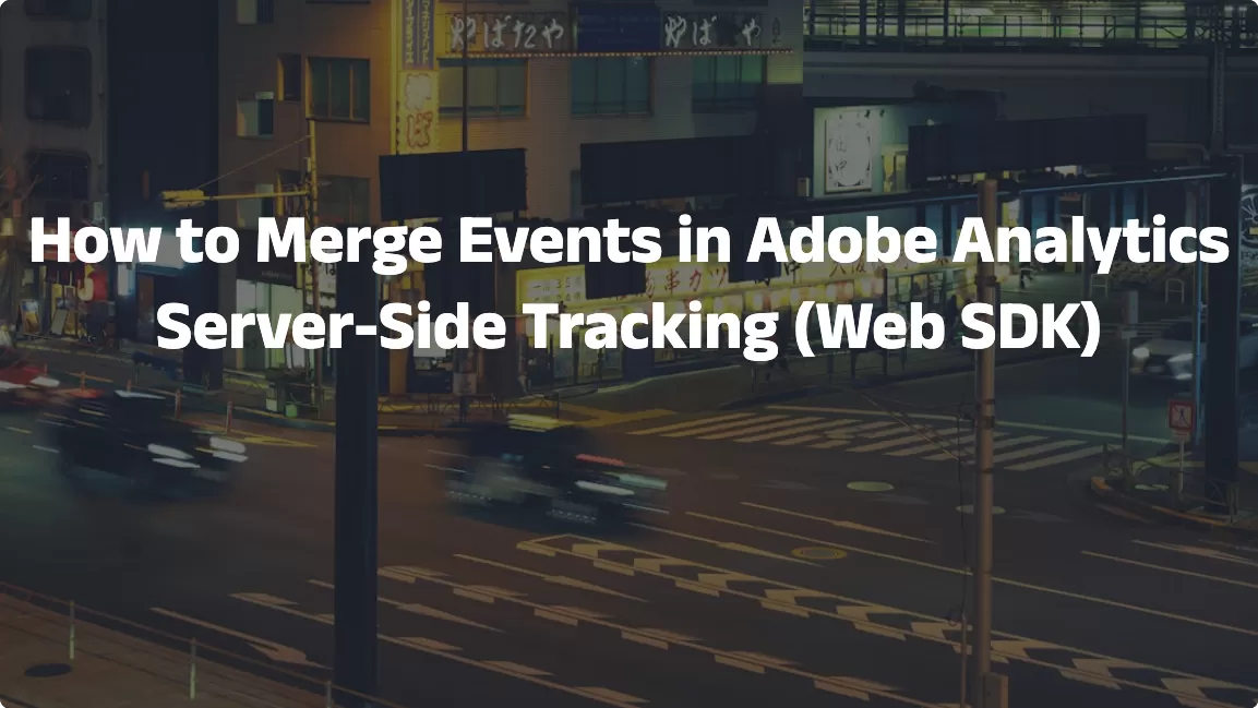 How to Merge Events in Adobe Analytics Server-Side Tracking (Web SDK)