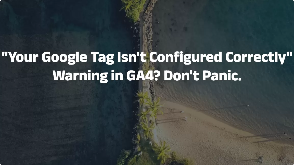 “Your Google Tag Isn’t Configured Correctly” Warning in GA4? Don’t Panic.