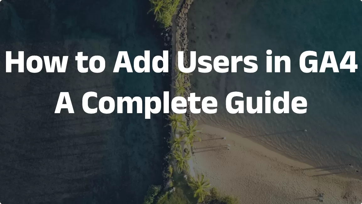 How to Add Users in GA4: A Complete Guide