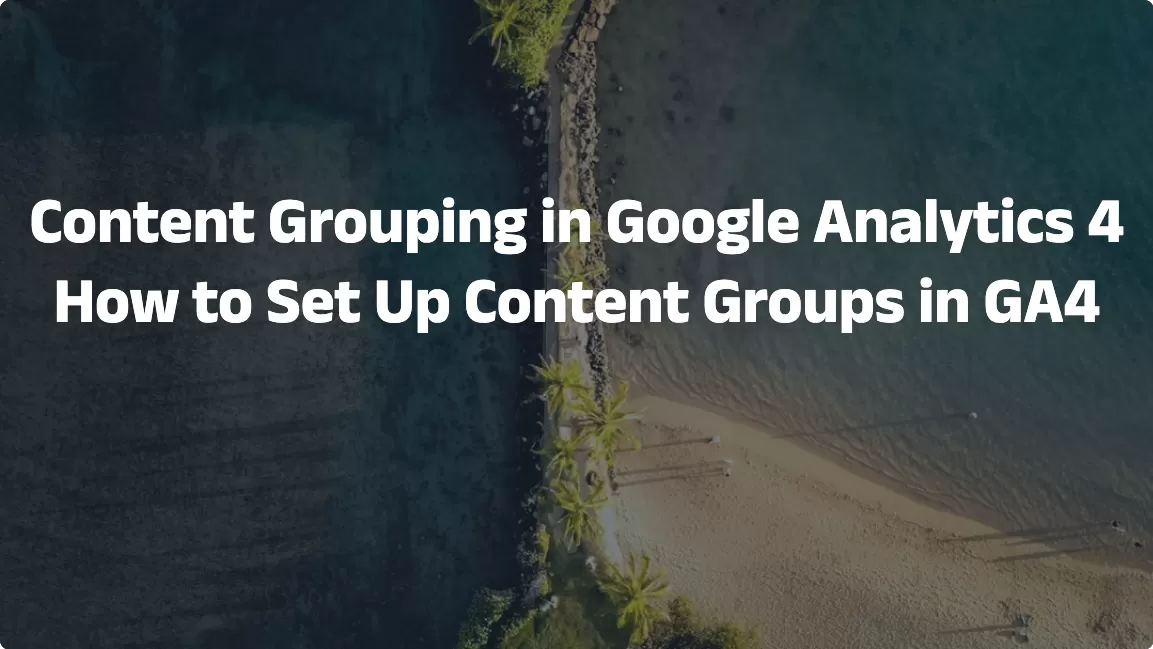 Content Grouping in Google Analytics 4: How to Set Up Content Groups in GA4