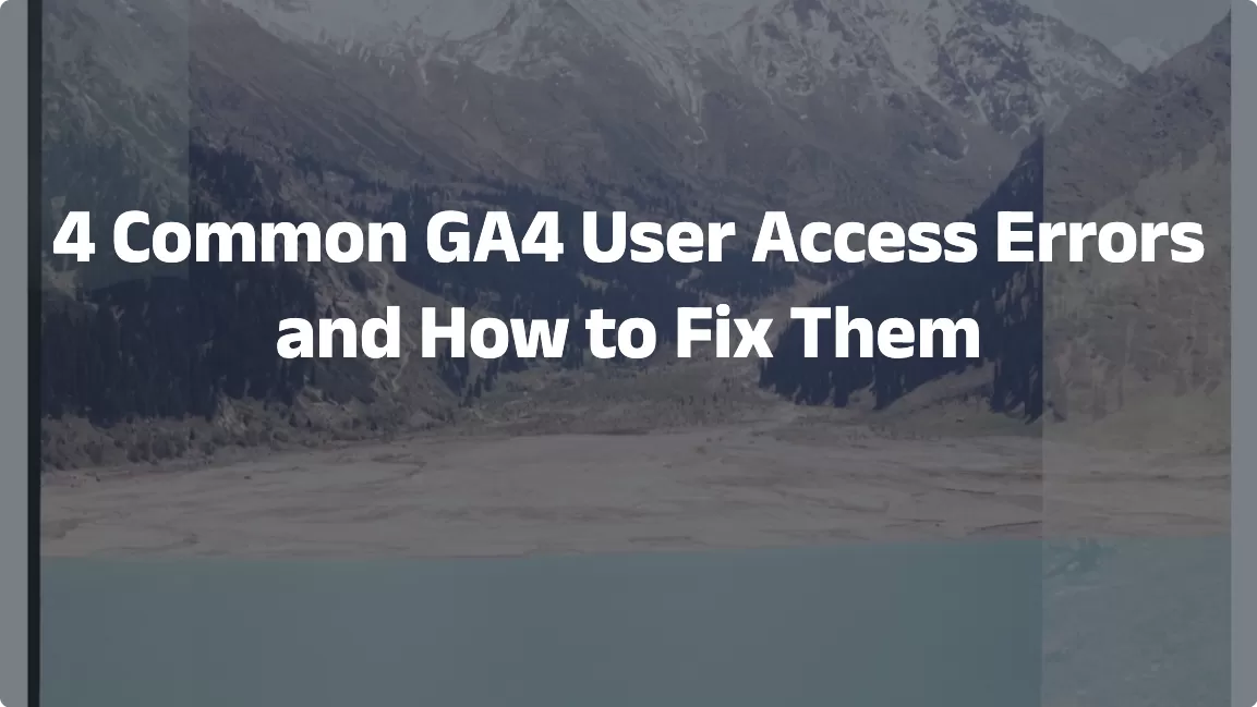 4 Common GA4 User Access Errors and How to Fix Them