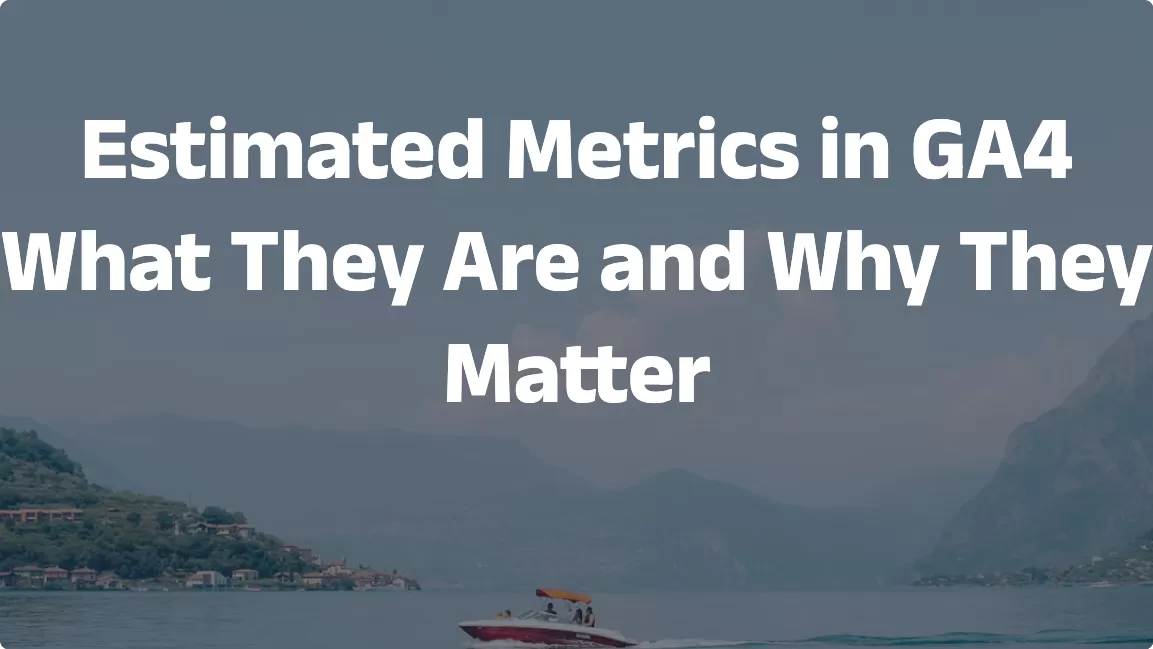 Estimated Metrics in GA4: What They Are and Why They Matter