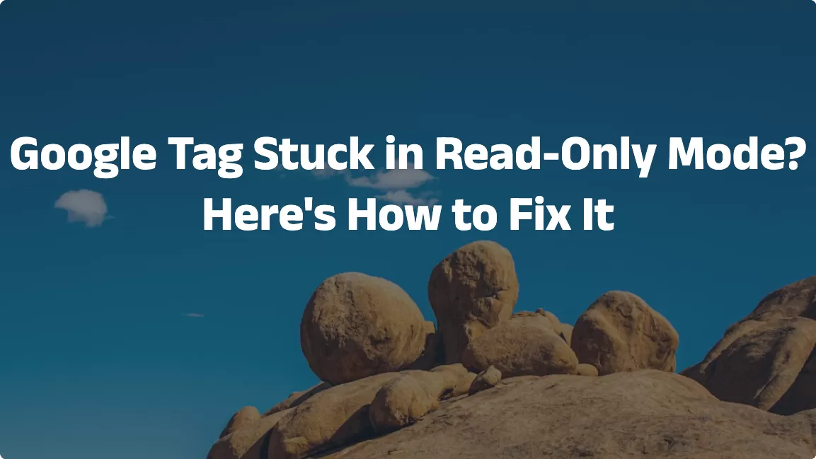 Google Tag Stuck in Read-Only Mode? Here’s How to Fix It