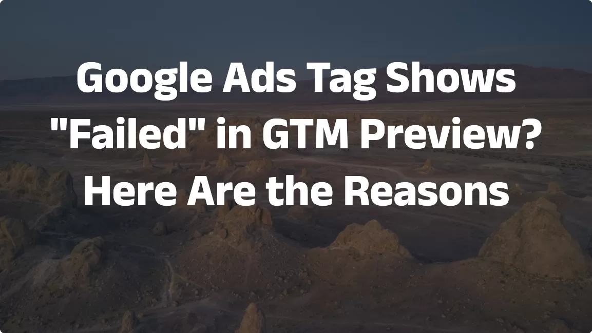 Google Ads Tag Shows “Failed” in GTM Preview? Here Are the Reasons