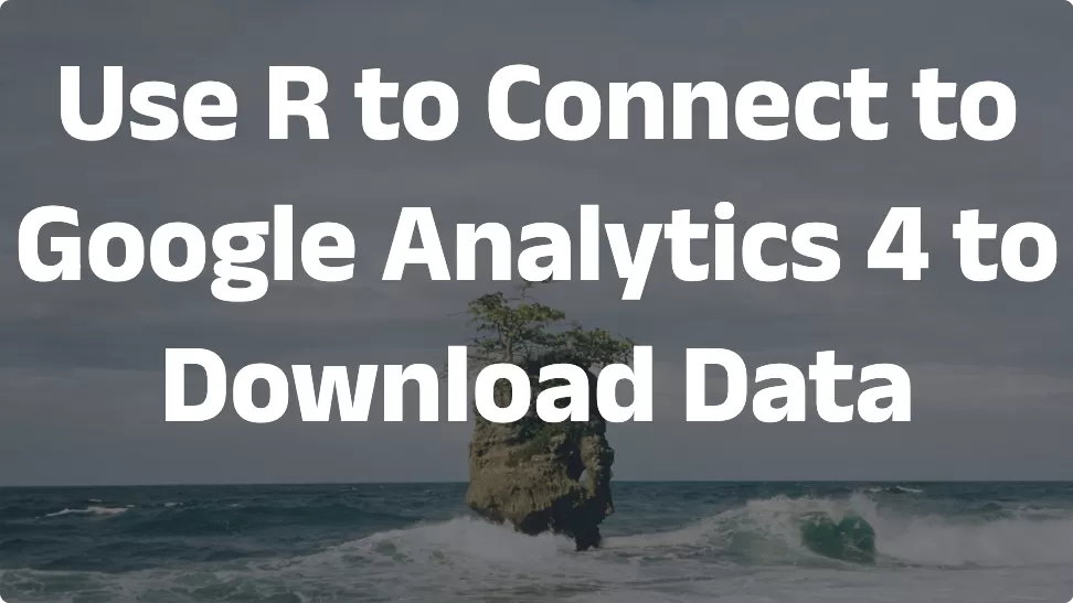 Use R to Connect to Google Analytics 4 to Download Data