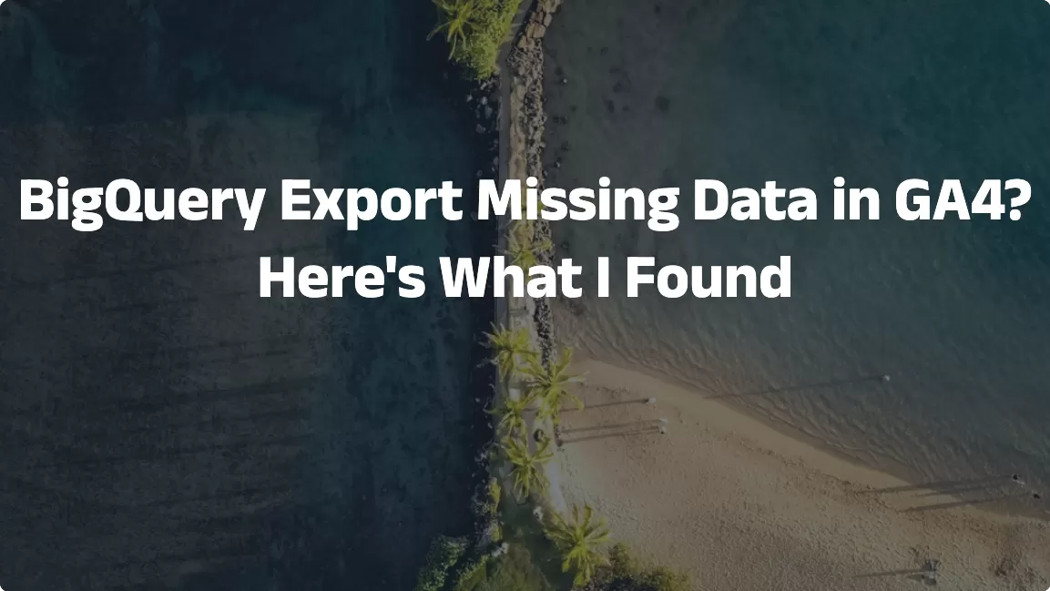 BigQuery Export Missing Data in GA4? Here’s What I Found