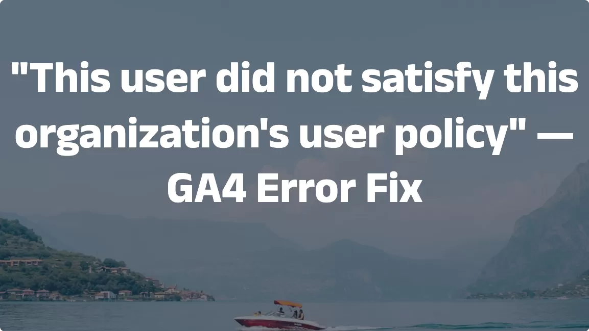 “This user did not satisfy this organization’s user policy” — GA4 Error Fix