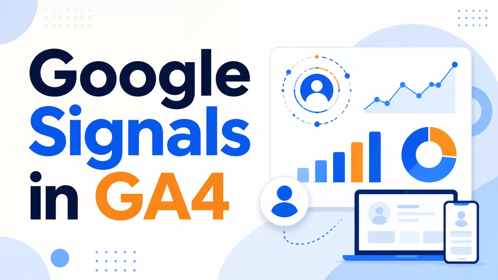 Google Signals in GA4: What Changed in 2026？